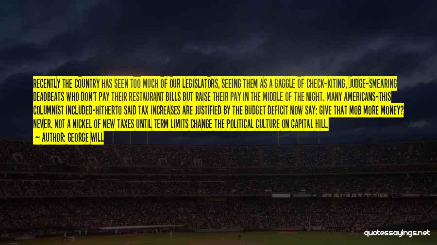 George Will Quotes: Recently The Country Has Seen Too Much Of Our Legislators, Seeing Them As A Gaggle Of Check-kiting, Judge-smearing Deadbeats Who