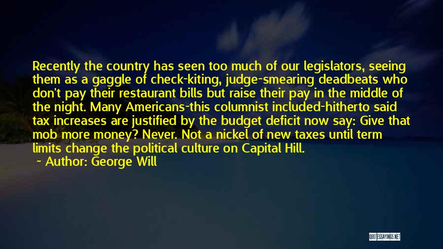 George Will Quotes: Recently The Country Has Seen Too Much Of Our Legislators, Seeing Them As A Gaggle Of Check-kiting, Judge-smearing Deadbeats Who