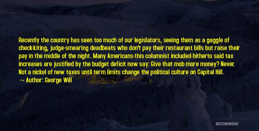 George Will Quotes: Recently The Country Has Seen Too Much Of Our Legislators, Seeing Them As A Gaggle Of Check-kiting, Judge-smearing Deadbeats Who
