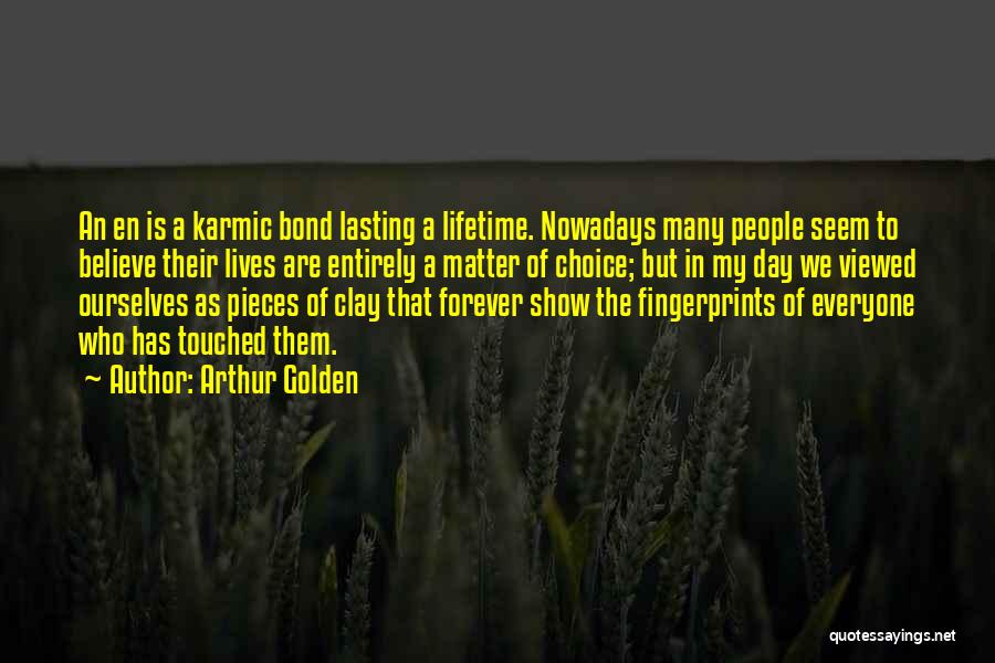 Arthur Golden Quotes: An En Is A Karmic Bond Lasting A Lifetime. Nowadays Many People Seem To Believe Their Lives Are Entirely A