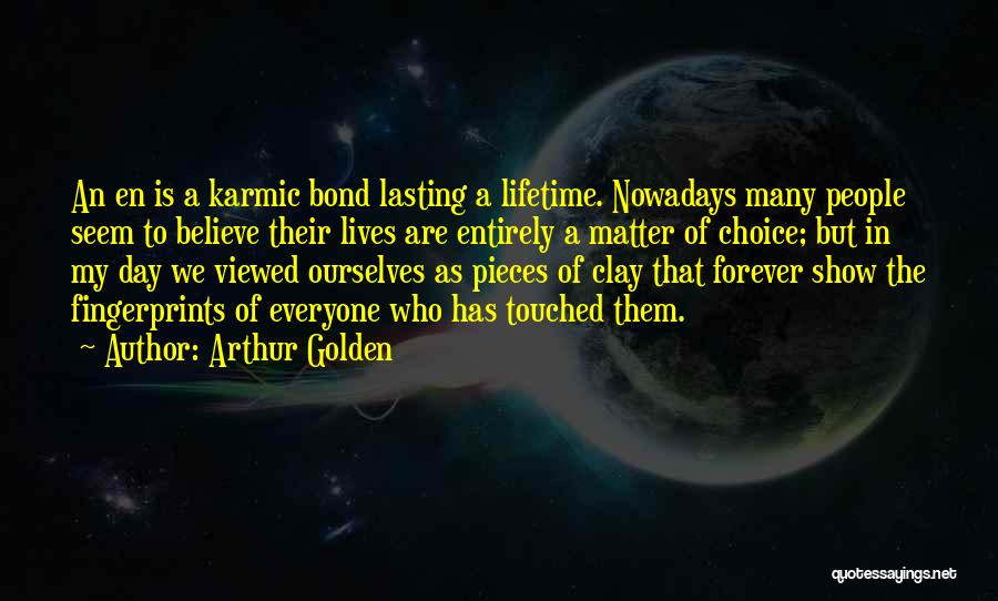 Arthur Golden Quotes: An En Is A Karmic Bond Lasting A Lifetime. Nowadays Many People Seem To Believe Their Lives Are Entirely A