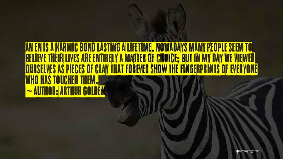 Arthur Golden Quotes: An En Is A Karmic Bond Lasting A Lifetime. Nowadays Many People Seem To Believe Their Lives Are Entirely A