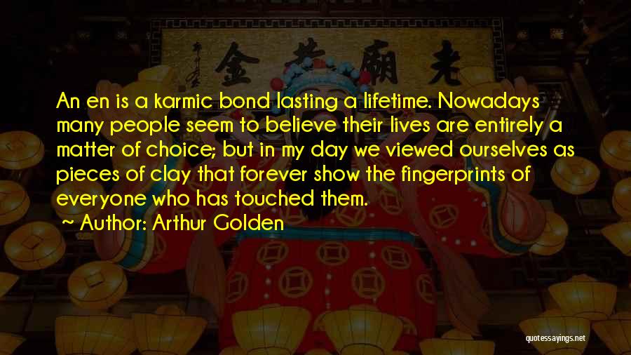 Arthur Golden Quotes: An En Is A Karmic Bond Lasting A Lifetime. Nowadays Many People Seem To Believe Their Lives Are Entirely A