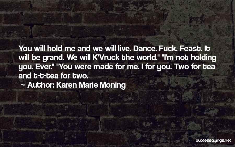 Karen Marie Moning Quotes: You Will Hold Me And We Will Live. Dance. Fuck. Feast. It Will Be Grand. We Will K'vruck The World.
