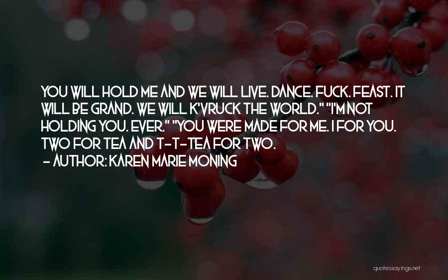 Karen Marie Moning Quotes: You Will Hold Me And We Will Live. Dance. Fuck. Feast. It Will Be Grand. We Will K'vruck The World.