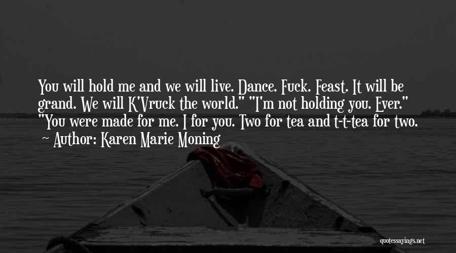 Karen Marie Moning Quotes: You Will Hold Me And We Will Live. Dance. Fuck. Feast. It Will Be Grand. We Will K'vruck The World.