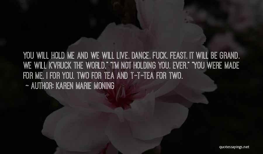Karen Marie Moning Quotes: You Will Hold Me And We Will Live. Dance. Fuck. Feast. It Will Be Grand. We Will K'vruck The World.