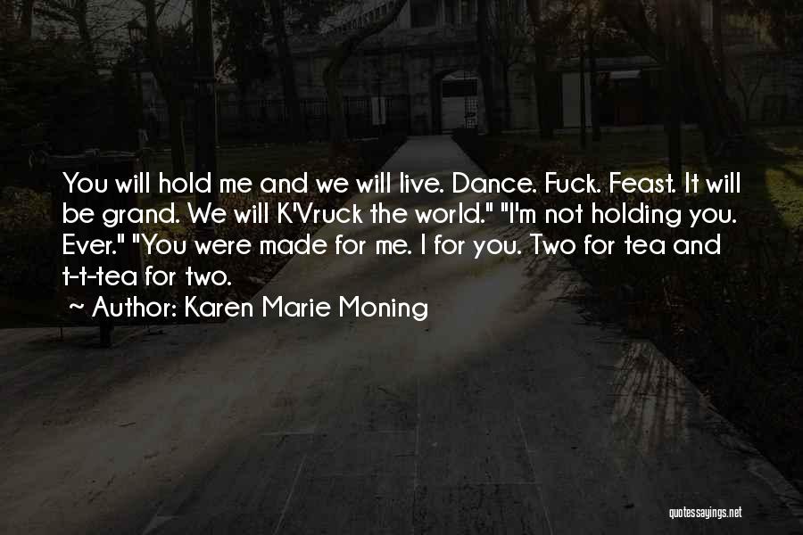 Karen Marie Moning Quotes: You Will Hold Me And We Will Live. Dance. Fuck. Feast. It Will Be Grand. We Will K'vruck The World.