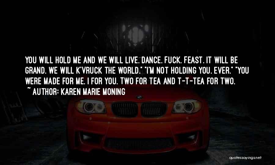 Karen Marie Moning Quotes: You Will Hold Me And We Will Live. Dance. Fuck. Feast. It Will Be Grand. We Will K'vruck The World.