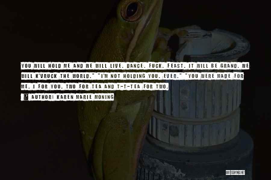 Karen Marie Moning Quotes: You Will Hold Me And We Will Live. Dance. Fuck. Feast. It Will Be Grand. We Will K'vruck The World.