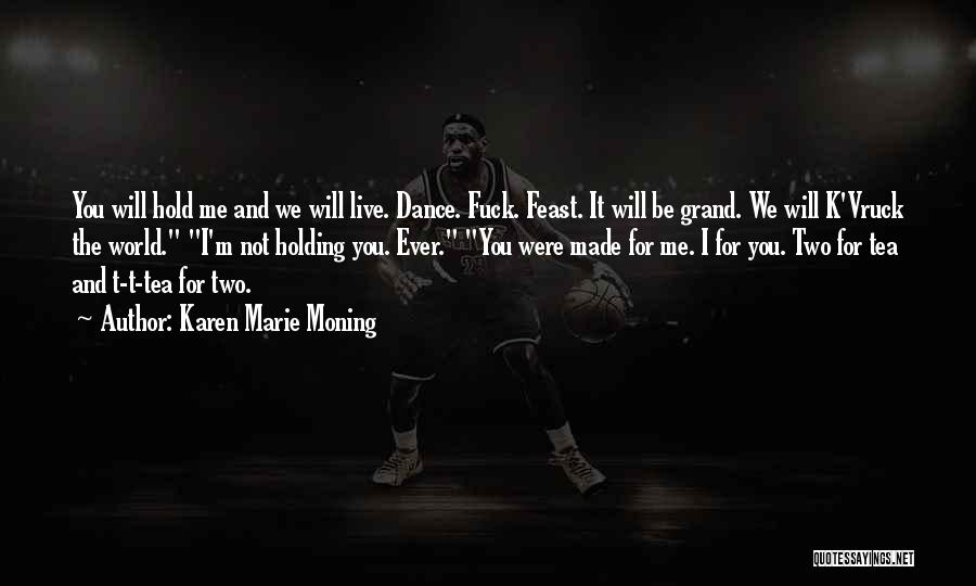 Karen Marie Moning Quotes: You Will Hold Me And We Will Live. Dance. Fuck. Feast. It Will Be Grand. We Will K'vruck The World.