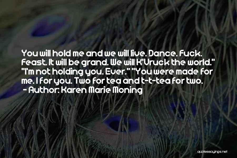 Karen Marie Moning Quotes: You Will Hold Me And We Will Live. Dance. Fuck. Feast. It Will Be Grand. We Will K'vruck The World.