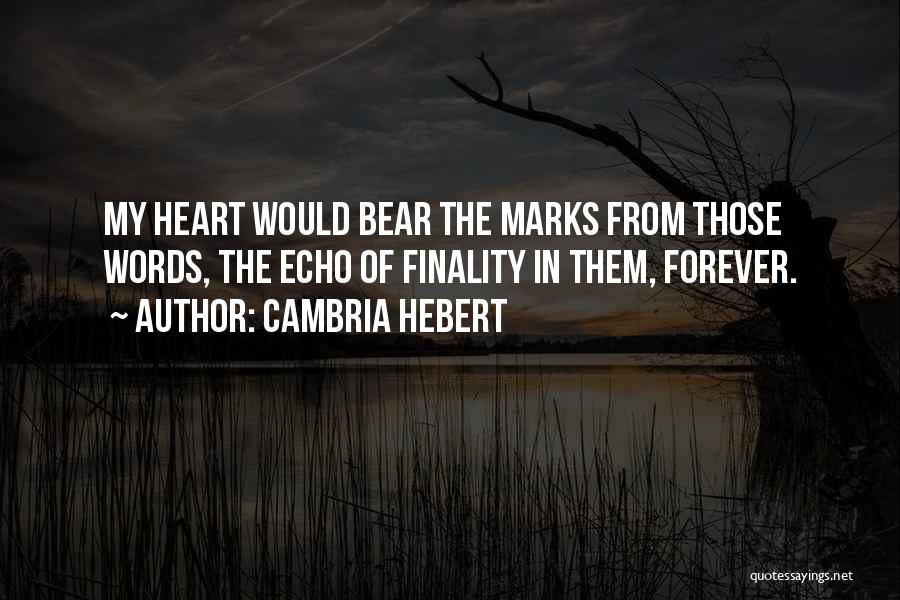 Cambria Hebert Quotes: My Heart Would Bear The Marks From Those Words, The Echo Of Finality In Them, Forever.