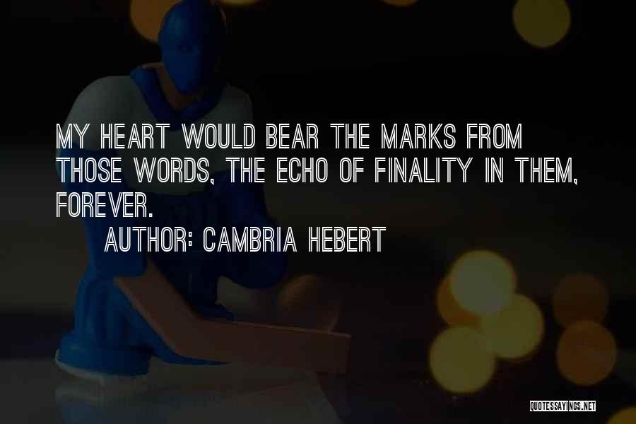 Cambria Hebert Quotes: My Heart Would Bear The Marks From Those Words, The Echo Of Finality In Them, Forever.