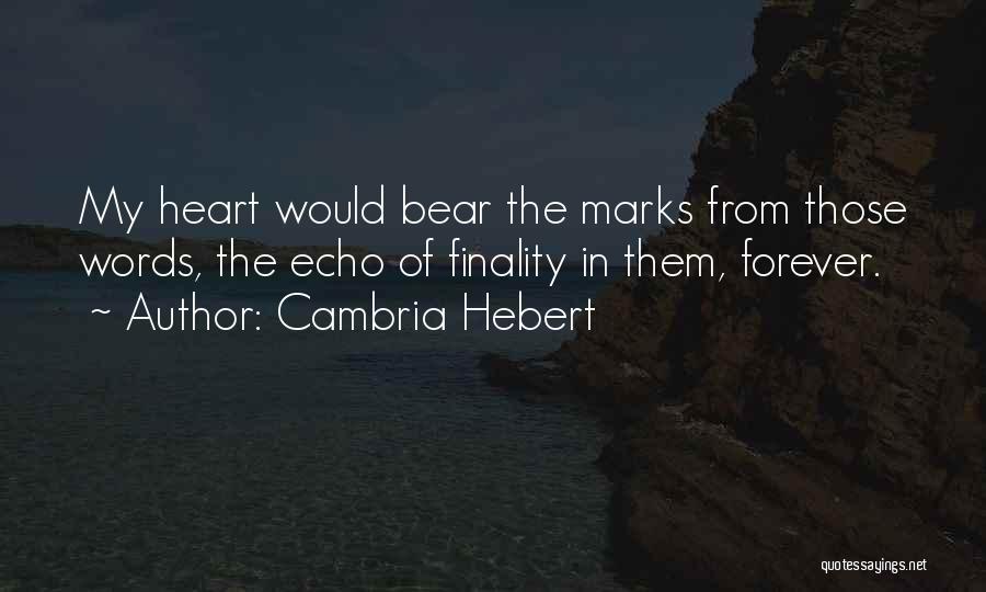 Cambria Hebert Quotes: My Heart Would Bear The Marks From Those Words, The Echo Of Finality In Them, Forever.