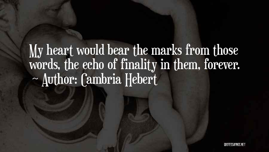 Cambria Hebert Quotes: My Heart Would Bear The Marks From Those Words, The Echo Of Finality In Them, Forever.