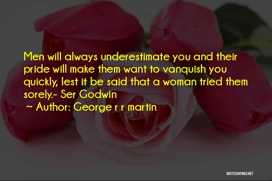 George R R Martin Quotes: Men Will Always Underestimate You And Their Pride Will Make Them Want To Vanquish You Quickly, Lest It Be Said