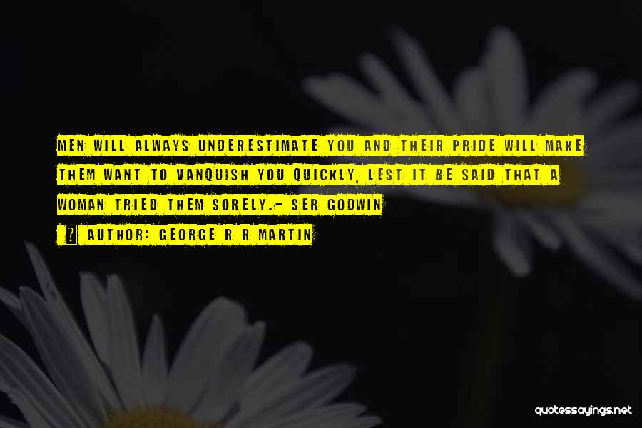 George R R Martin Quotes: Men Will Always Underestimate You And Their Pride Will Make Them Want To Vanquish You Quickly, Lest It Be Said