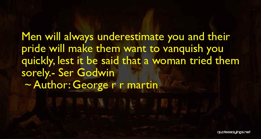 George R R Martin Quotes: Men Will Always Underestimate You And Their Pride Will Make Them Want To Vanquish You Quickly, Lest It Be Said