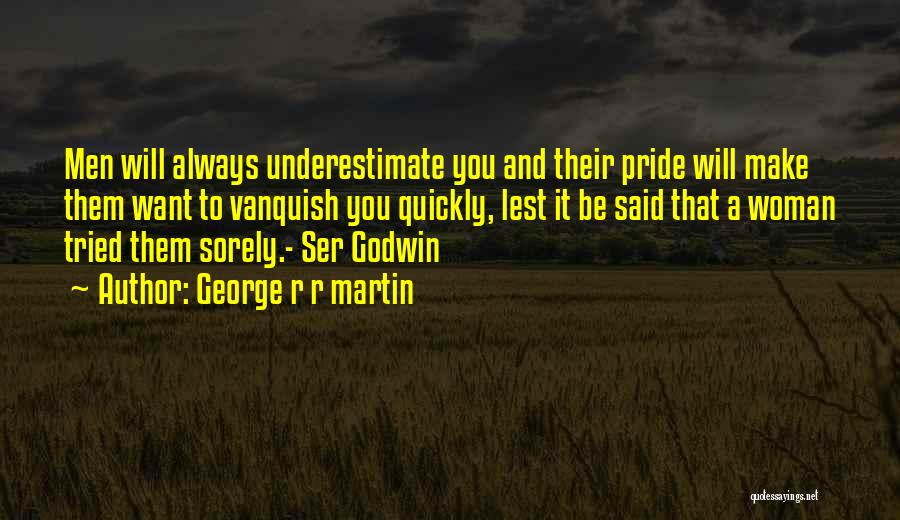 George R R Martin Quotes: Men Will Always Underestimate You And Their Pride Will Make Them Want To Vanquish You Quickly, Lest It Be Said
