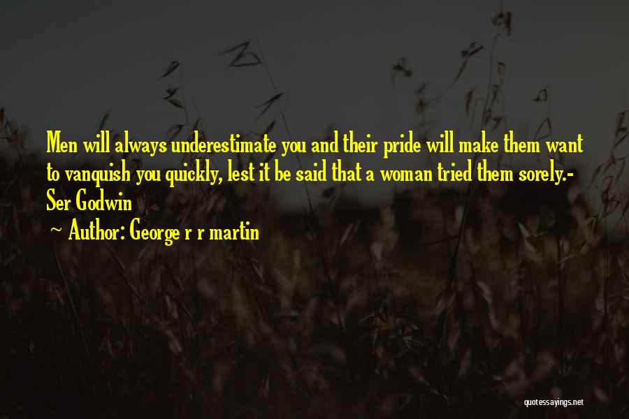 George R R Martin Quotes: Men Will Always Underestimate You And Their Pride Will Make Them Want To Vanquish You Quickly, Lest It Be Said