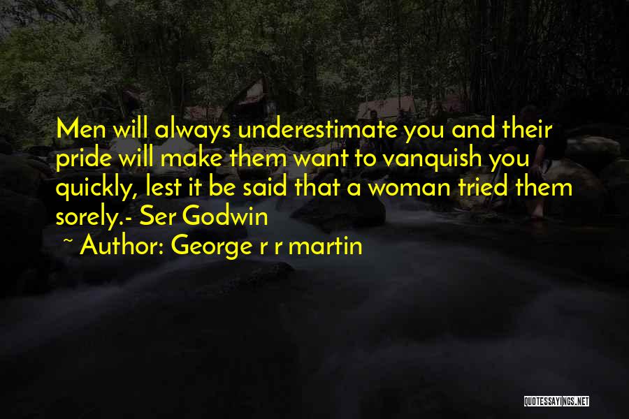 George R R Martin Quotes: Men Will Always Underestimate You And Their Pride Will Make Them Want To Vanquish You Quickly, Lest It Be Said