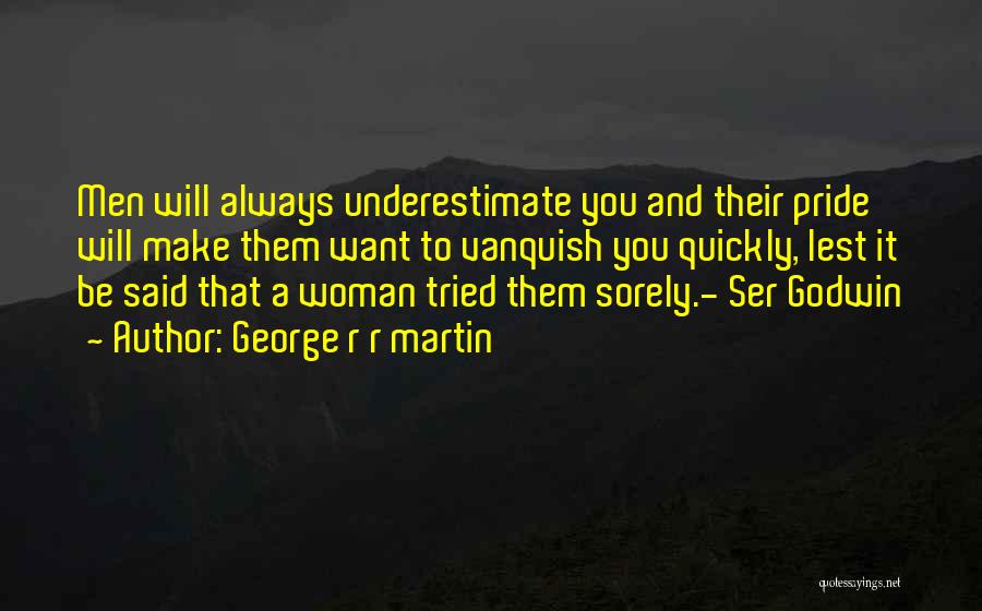 George R R Martin Quotes: Men Will Always Underestimate You And Their Pride Will Make Them Want To Vanquish You Quickly, Lest It Be Said