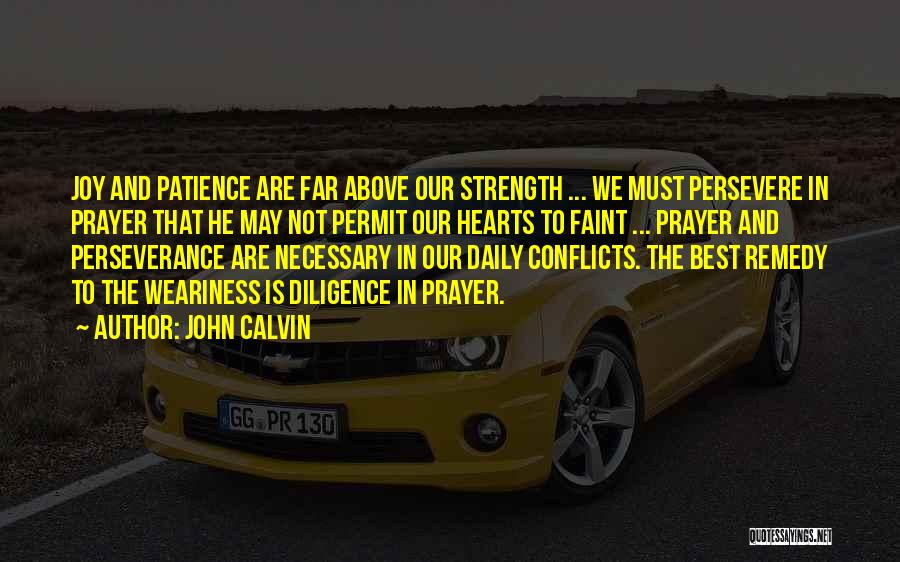 John Calvin Quotes: Joy And Patience Are Far Above Our Strength ... We Must Persevere In Prayer That He May Not Permit Our