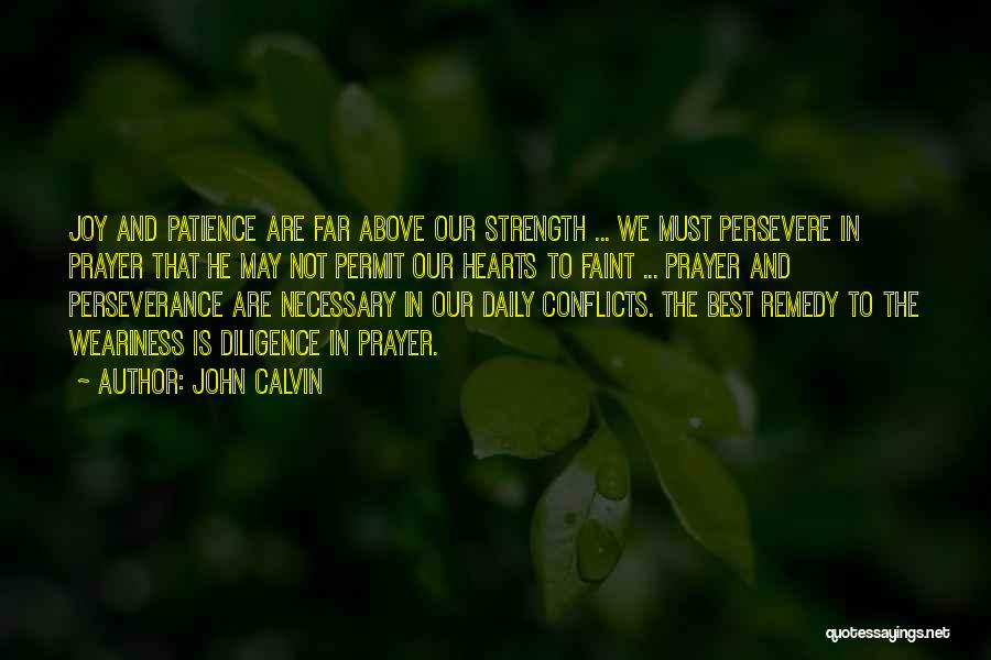 John Calvin Quotes: Joy And Patience Are Far Above Our Strength ... We Must Persevere In Prayer That He May Not Permit Our