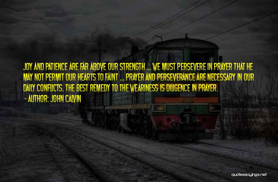 John Calvin Quotes: Joy And Patience Are Far Above Our Strength ... We Must Persevere In Prayer That He May Not Permit Our