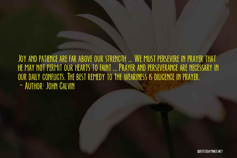 John Calvin Quotes: Joy And Patience Are Far Above Our Strength ... We Must Persevere In Prayer That He May Not Permit Our