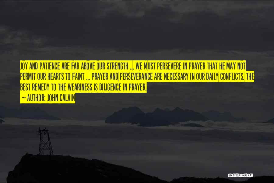 John Calvin Quotes: Joy And Patience Are Far Above Our Strength ... We Must Persevere In Prayer That He May Not Permit Our