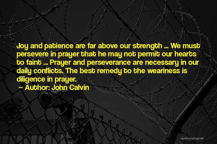 John Calvin Quotes: Joy And Patience Are Far Above Our Strength ... We Must Persevere In Prayer That He May Not Permit Our