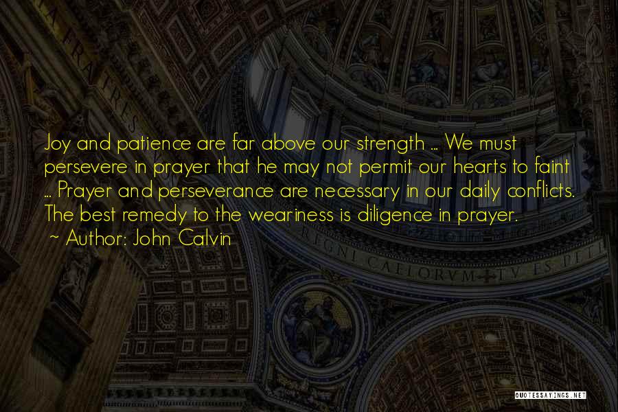 John Calvin Quotes: Joy And Patience Are Far Above Our Strength ... We Must Persevere In Prayer That He May Not Permit Our