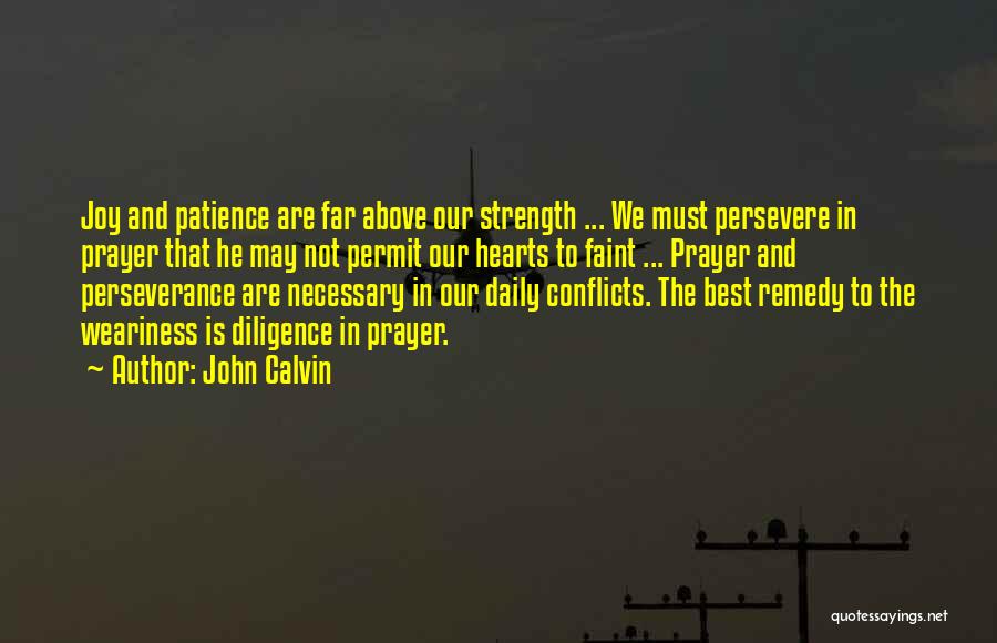 John Calvin Quotes: Joy And Patience Are Far Above Our Strength ... We Must Persevere In Prayer That He May Not Permit Our