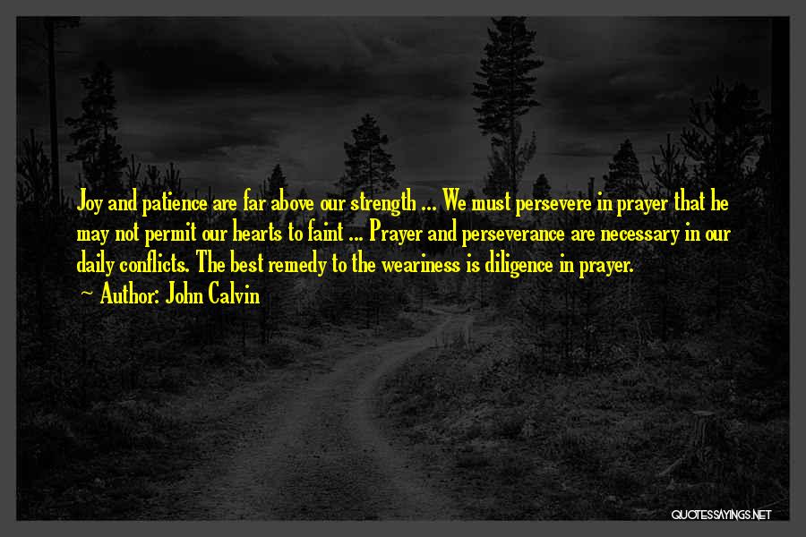 John Calvin Quotes: Joy And Patience Are Far Above Our Strength ... We Must Persevere In Prayer That He May Not Permit Our