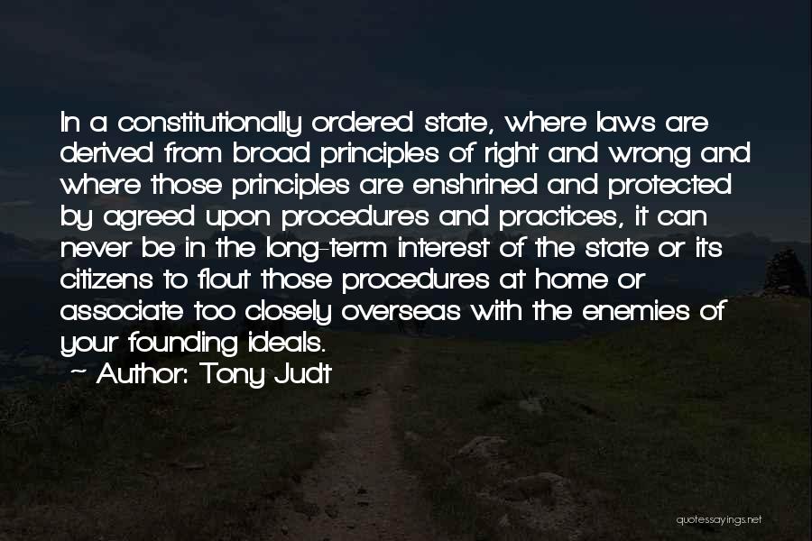 Tony Judt Quotes: In A Constitutionally Ordered State, Where Laws Are Derived From Broad Principles Of Right And Wrong And Where Those Principles