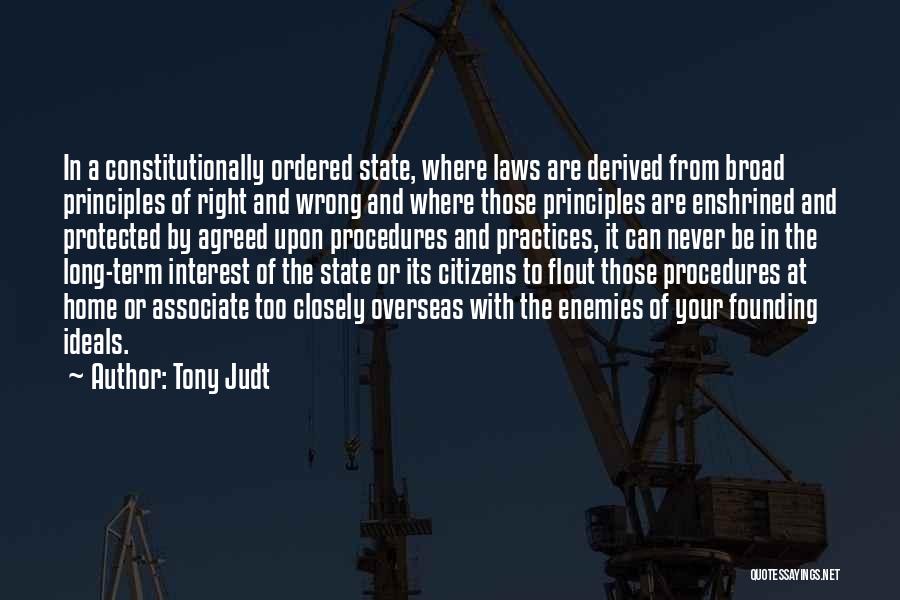 Tony Judt Quotes: In A Constitutionally Ordered State, Where Laws Are Derived From Broad Principles Of Right And Wrong And Where Those Principles