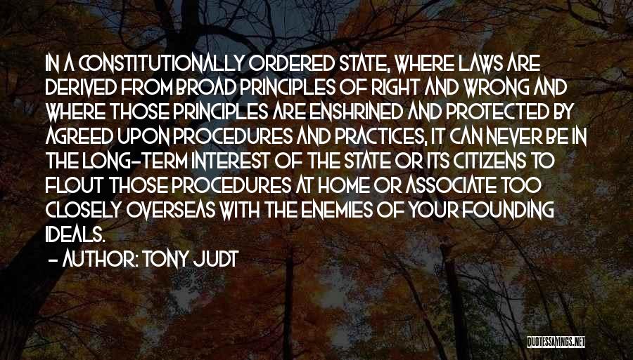 Tony Judt Quotes: In A Constitutionally Ordered State, Where Laws Are Derived From Broad Principles Of Right And Wrong And Where Those Principles