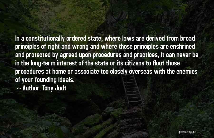 Tony Judt Quotes: In A Constitutionally Ordered State, Where Laws Are Derived From Broad Principles Of Right And Wrong And Where Those Principles
