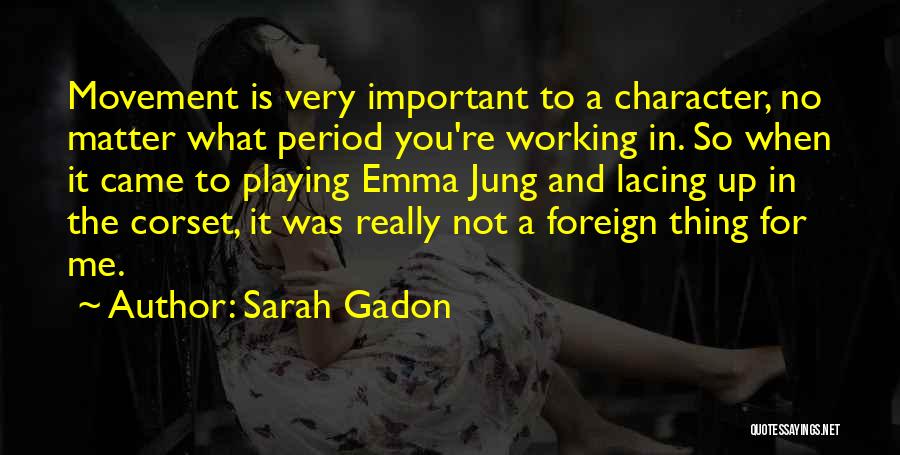 Sarah Gadon Quotes: Movement Is Very Important To A Character, No Matter What Period You're Working In. So When It Came To Playing