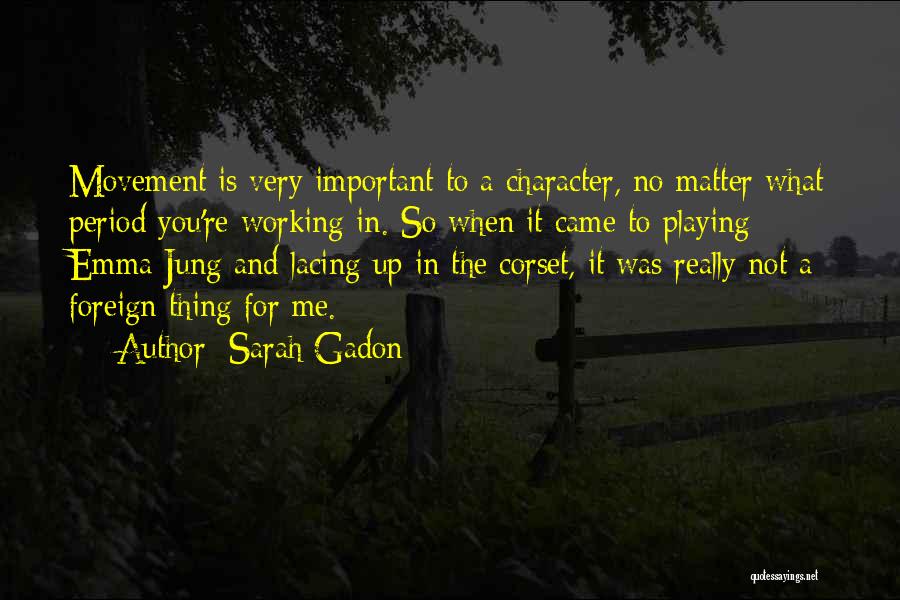 Sarah Gadon Quotes: Movement Is Very Important To A Character, No Matter What Period You're Working In. So When It Came To Playing