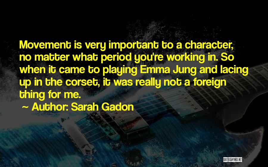 Sarah Gadon Quotes: Movement Is Very Important To A Character, No Matter What Period You're Working In. So When It Came To Playing