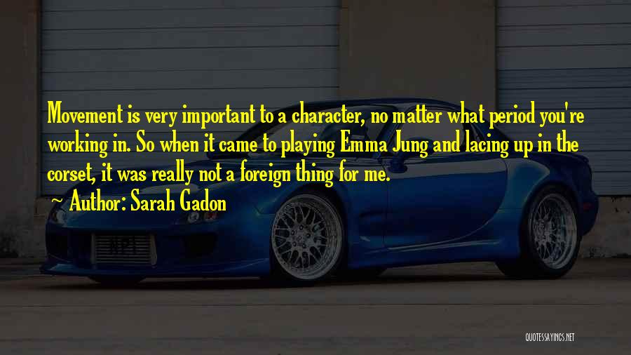 Sarah Gadon Quotes: Movement Is Very Important To A Character, No Matter What Period You're Working In. So When It Came To Playing