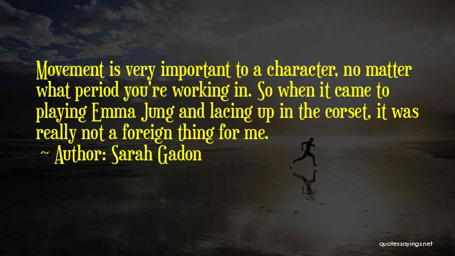 Sarah Gadon Quotes: Movement Is Very Important To A Character, No Matter What Period You're Working In. So When It Came To Playing