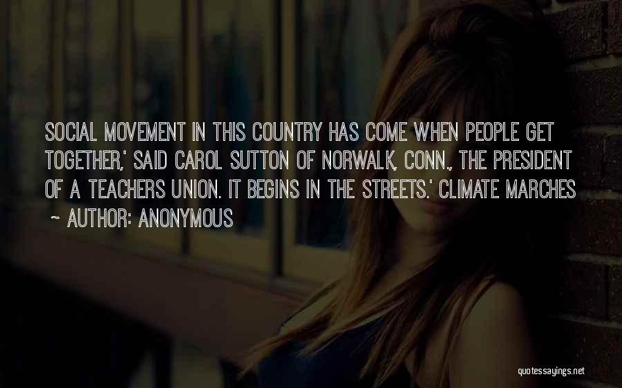Anonymous Quotes: Social Movement In This Country Has Come When People Get Together,' Said Carol Sutton Of Norwalk, Conn., The President Of
