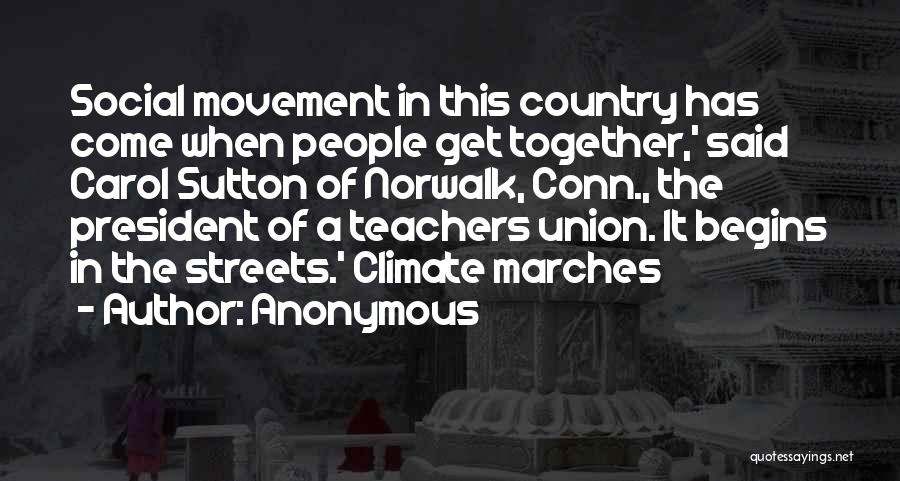 Anonymous Quotes: Social Movement In This Country Has Come When People Get Together,' Said Carol Sutton Of Norwalk, Conn., The President Of