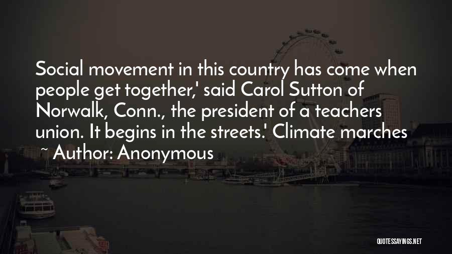 Anonymous Quotes: Social Movement In This Country Has Come When People Get Together,' Said Carol Sutton Of Norwalk, Conn., The President Of