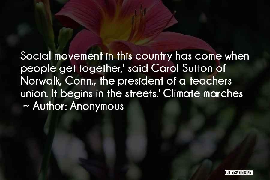 Anonymous Quotes: Social Movement In This Country Has Come When People Get Together,' Said Carol Sutton Of Norwalk, Conn., The President Of