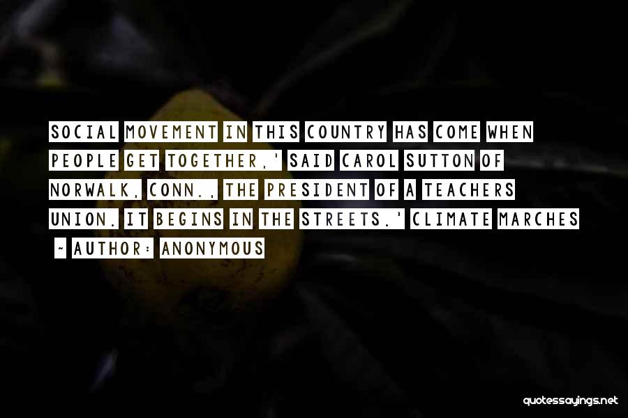 Anonymous Quotes: Social Movement In This Country Has Come When People Get Together,' Said Carol Sutton Of Norwalk, Conn., The President Of